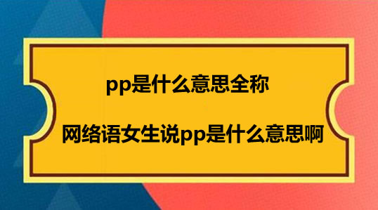 pp是什么意思全称,网络语女生说pp是什么意思啊 pp是什么意思全称,网络语女生说pp是什么意思啊