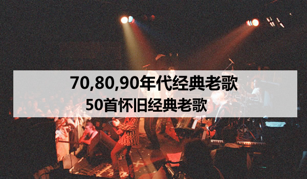 70,80,90年代经典老歌,50首怀旧经典老歌 70,80,90年代经典老歌,50首怀旧经典老歌