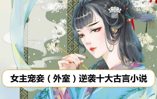 外室良妾小说推荐 女主宠妾(外室)逆袭十大古言小说 外室良妾小说推荐 女主宠妾(外室)逆袭十大古言小说