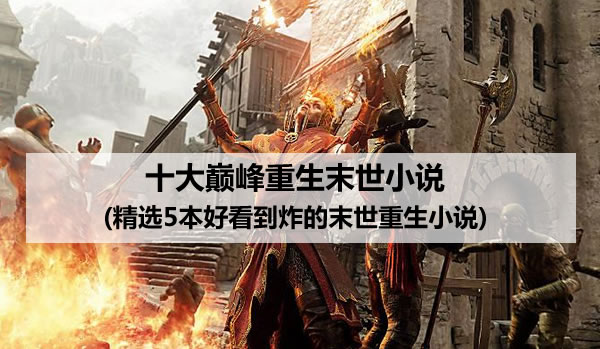 十大巅峰重生末世小说(精选5本好看到炸的末世重生小说)