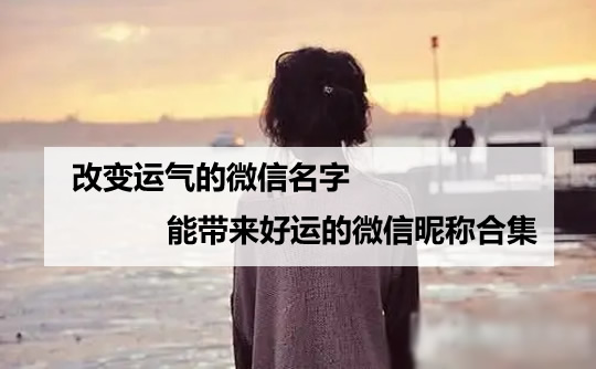 改变运气的微信名字(能带来好运的微信昵称合集)