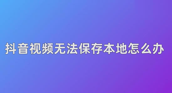 为什么抖音视频不能保存到本地 为什么抖音视频不能保存到本地
