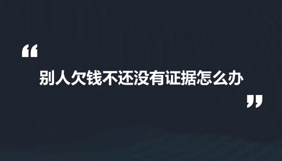 别人欠钱不还没有证据怎么办