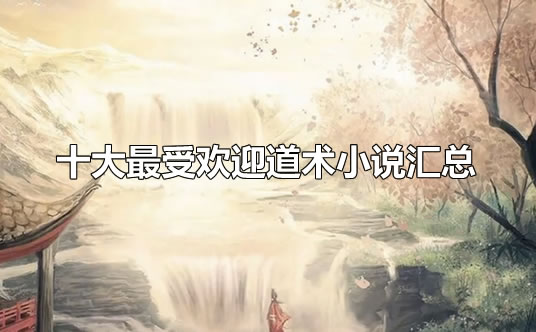 十大最受欢迎道术小说汇总 十大最受欢迎道术小说汇总