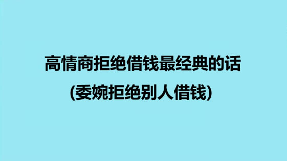 高情商拒绝借钱最经典的话(委婉拒绝别人借钱)