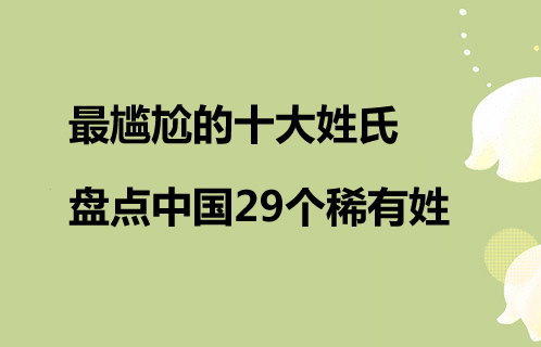 最尴尬的十大姓氏 盘点中国29个稀有姓 最尴尬的十大姓氏 盘点中国29个稀有姓