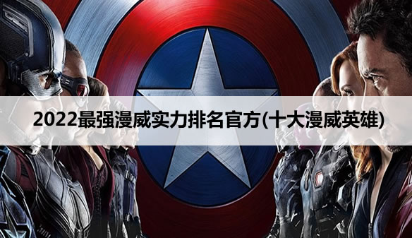 2022最强漫威实力排名官方(十大漫威英雄) 2022最强漫威实力排名官方(十大漫威英雄)