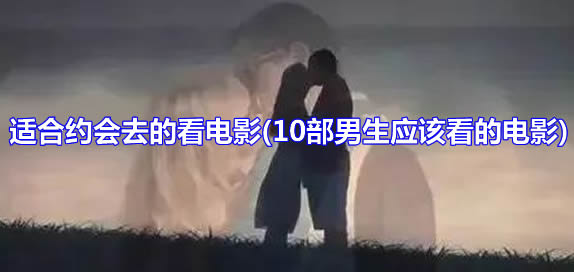 适合约会去的看电影(10部男生应该看的电影) 适合约会去的看电影(10部男生应该看的电影)