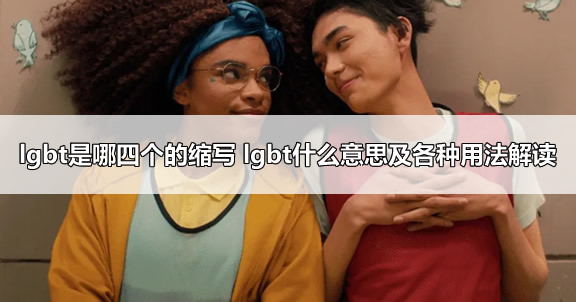 lgbt是哪四个的缩写 lgbt什么意思及各种用法解读 lgbt是哪四个的缩写 lgbt什么意思及各种用法解读