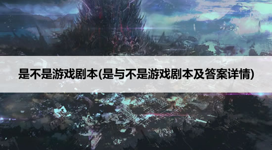 是不是游戏剧本(是与不是游戏剧本及答案详情)