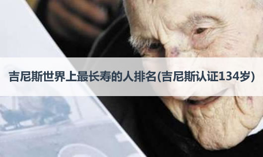 吉尼斯世界上最长寿的人排名(吉尼斯认证134岁) 吉尼斯世界上最长寿的人排名(吉尼斯认证134岁)
