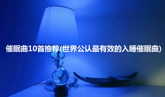 催眠曲10首推荐(世界公认最有效的入睡催眠曲)