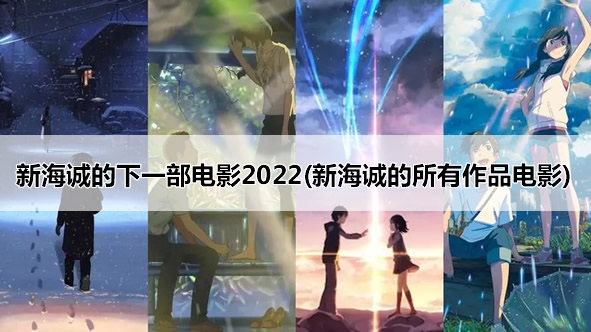 新海诚的下一部电影2022(新海诚的所有作品电影) 新海诚的下一部电影2022(新海诚的所有作品电影)