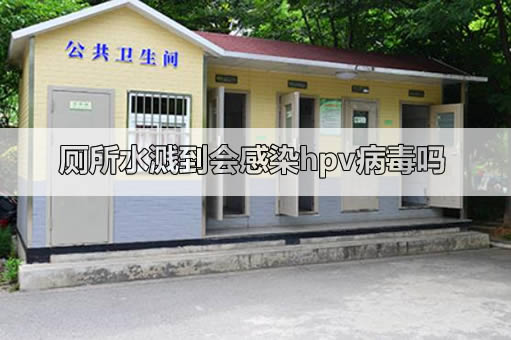 厕所水溅到会感染hpv病毒吗