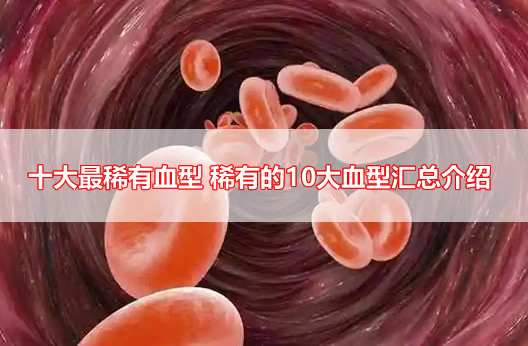 十大最稀有血型 稀有的10大血型你知道几个呢 十大最稀有血型 稀有的10大血型你知道几个呢
