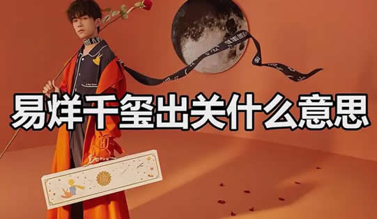 易烊千玺出关是什么意思解读 如今发展事业方向是什么 易烊千玺出关是什么意思解读 如今发展事业方向是什么