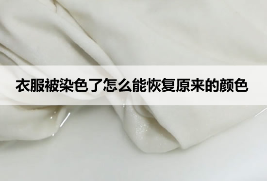 衣服被染色了怎么能恢复原来的颜色 衣服被染色了怎么能恢复原来的颜色