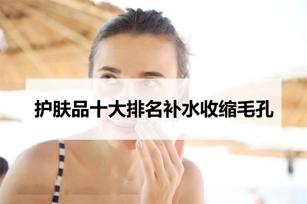 护肤品十大排名补水收缩毛孔