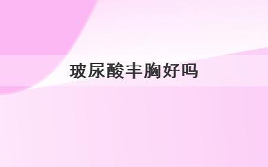玻尿酸丰胸好吗(玻尿酸丰胸怎么样)