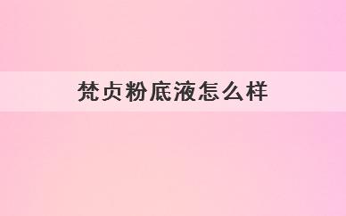 梵贞粉底液用起来怎么样(梵贞粉底液好用吗)