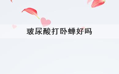 玻尿酸打卧蚕好吗(玻尿酸打卧蚕好不好)