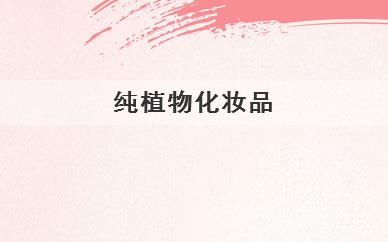纯植物护肤品有哪些(纯植物护肤品排行榜前十名)